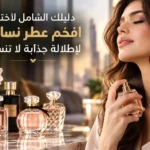 دليلك الشامل لاختيار افخم عطر نسائي لإطلالة جذابة لا تنسى
